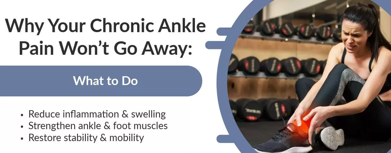 Why Your Chronic Ankle Pain Won’t Go Away: What to Do
